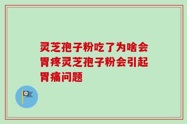 灵芝孢子粉吃了为啥会胃疼灵芝孢子粉会引起胃痛问题 灵芝孢子粉吃了为啥会胃疼灵芝孢子粉会引起胃痛问题