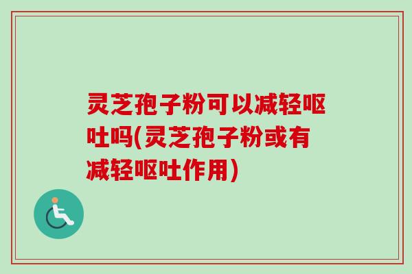 灵芝孢子粉可以减轻吗(灵芝孢子粉或有减轻作用) 灵芝孢子粉可以减轻吗(灵芝孢子粉或有减轻作用)