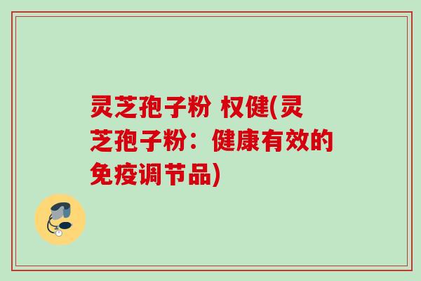 灵芝孢子粉 权健(灵芝孢子粉：健康有效的免疫调节品)