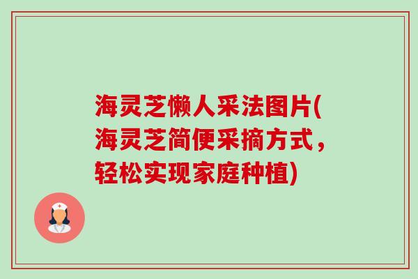 海灵芝懒人采法图片(海灵芝简便采摘方式,轻松实现家庭种植) 海灵芝懒人采法图片(海灵芝简便采摘方式,轻松实现家庭种植)