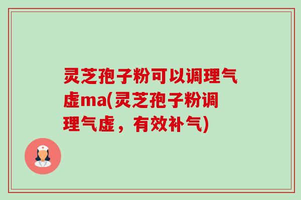 灵芝孢子粉可以调理气虚ma(灵芝孢子粉调理气虚,有效) 灵芝孢子粉可以调理气虚ma(灵芝孢子粉调理气虚,有效)