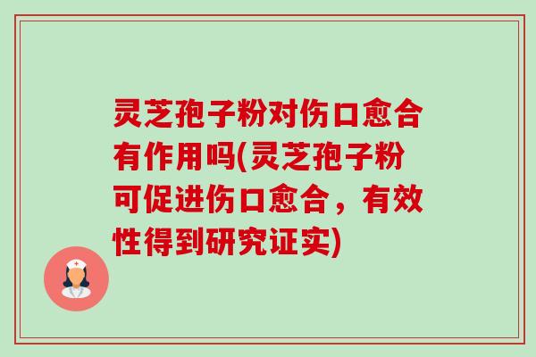 灵芝孢子粉对伤口愈合有作用吗(灵芝孢子粉可促进伤口愈合,有效性得到研究证实) 灵芝孢子粉对伤口愈合有作用吗(灵芝孢子粉可促进伤口愈合,有效性得到研究证实)
