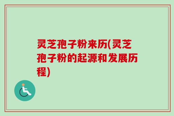 灵芝孢子粉来历(灵芝孢子粉的起源和发展历程)