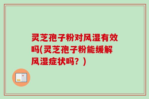 灵芝孢子粉对风湿有效吗(灵芝孢子粉能缓解风湿症状吗?) 灵芝孢子粉对风湿有效吗(灵芝孢子粉能缓解风湿症状吗?)