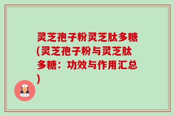 灵芝孢子粉灵芝肽多糖(灵芝孢子粉与灵芝肽多糖:功效与作用汇总) 灵芝孢子粉灵芝肽多糖(灵芝孢子粉与灵芝肽多糖:功效与作用汇总)