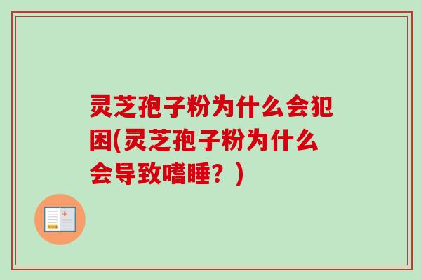 灵芝孢子粉为什么会犯困(灵芝孢子粉为什么会导致嗜睡?) 灵芝孢子粉为什么会犯困(灵芝孢子粉为什么会导致嗜睡?)