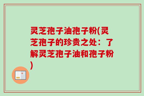 灵芝孢子油孢子粉(灵芝孢子的珍贵之处:了解灵芝孢子油和孢子粉) 灵芝孢子油孢子粉(灵芝孢子的珍贵之处:了解灵芝孢子油和孢子粉)