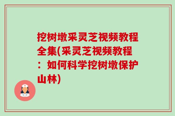 挖树墩采灵芝视频教程全集(采灵芝视频教程：如何科学挖树墩保护山林)