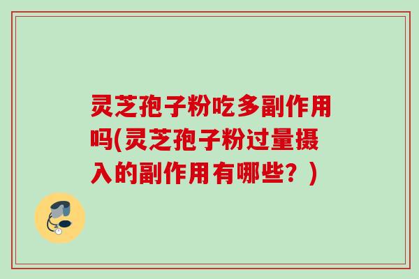 灵芝孢子粉吃多副作用吗(灵芝孢子粉过量摄入的副作用有哪些?) 灵芝孢子粉吃多副作用吗(灵芝孢子粉过量摄入的副作用有哪些?)