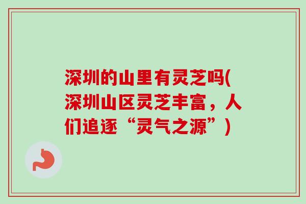 深圳的山里有灵芝吗(深圳山区灵芝丰富,人们追逐“灵气之源”) 深圳的山里有灵芝吗(深圳山区灵芝丰富,人们追逐“灵气之源”)