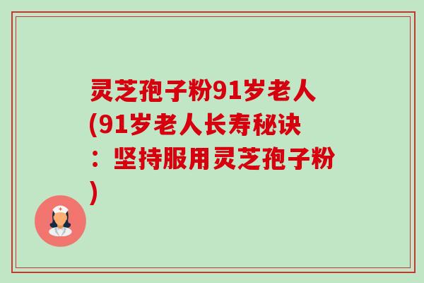 灵芝孢子粉91岁老人(91岁老人长寿秘诀:坚持服用灵芝孢子粉) 灵芝孢子粉91岁老人(91岁老人长寿秘诀:坚持服用灵芝孢子粉)