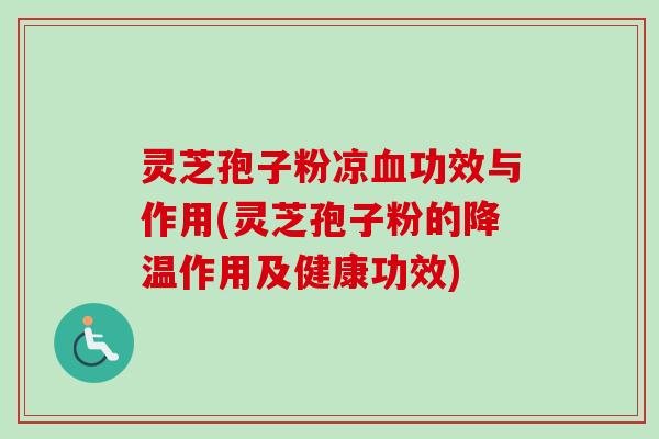 灵芝孢子粉凉功效与作用(灵芝孢子粉的降温作用及健康功效) 灵芝孢子粉凉功效与作用(灵芝孢子粉的降温作用及健康功效)