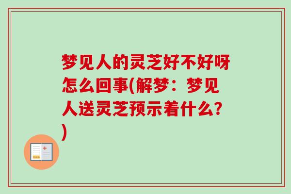 梦见人的灵芝好不好呀怎么回事(解梦：梦见人送灵芝预示着什么？)