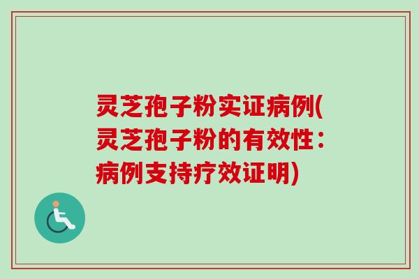灵芝孢子粉实证例(灵芝孢子粉的有效性:例支持疗效证明) 灵芝孢子粉实证例(灵芝孢子粉的有效性:例支持疗效证明)