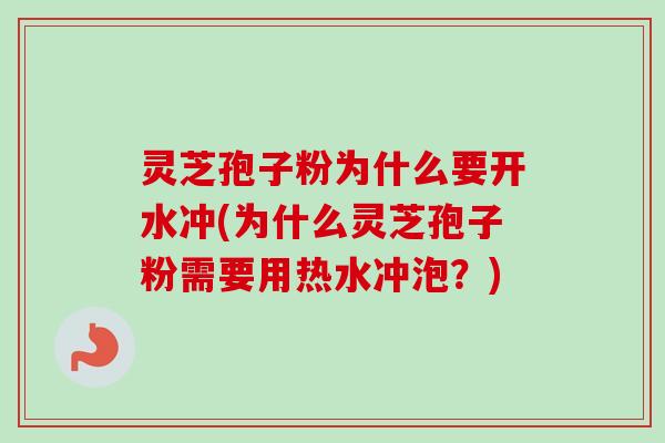 灵芝孢子粉为什么要开水冲(为什么灵芝孢子粉需要用热水冲泡？)
