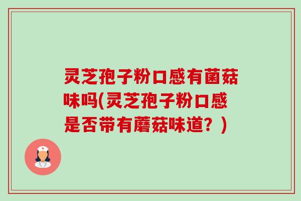 灵芝孢子粉口感有菌菇味吗(灵芝孢子粉口感是否带有蘑菇味道?) 灵芝孢子粉口感有菌菇味吗(灵芝孢子粉口感是否带有蘑菇味道?)