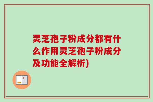 灵芝孢子粉成分都有什么作用灵芝孢子粉成分及功能全解析) 灵芝孢子粉成分都有什么作用灵芝孢子粉成分及功能全解析)