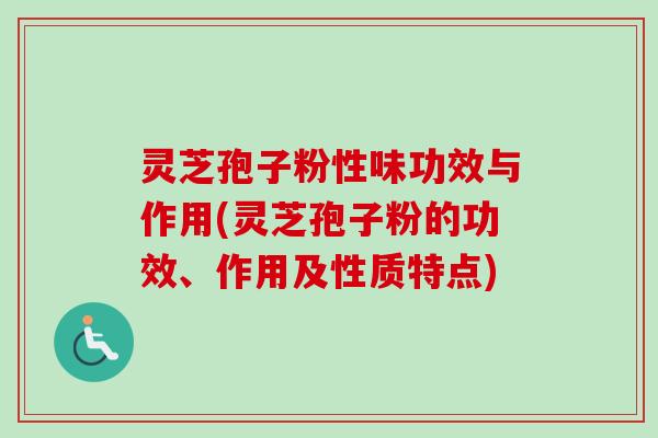 灵芝孢子粉性味功效与作用(灵芝孢子粉的功效、作用及性质特点) 灵芝孢子粉性味功效与作用(灵芝孢子粉的功效、作用及性质特点)