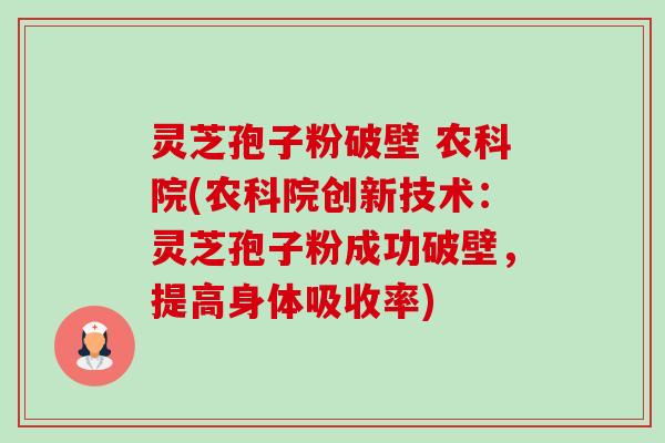 灵芝孢子粉破壁 农科院(农科院创新技术：灵芝孢子粉成功破壁，提高身体吸收率)