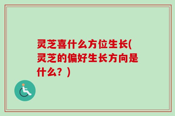 灵芝喜什么方位生长(灵芝的偏好生长方向是什么？)
