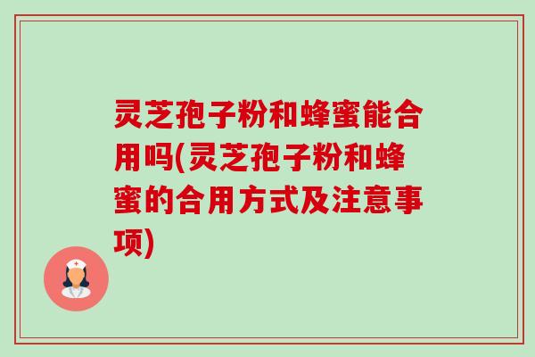 灵芝孢子粉和蜂蜜能合用吗(灵芝孢子粉和蜂蜜的合用方式及注意事项) 灵芝孢子粉和蜂蜜能合用吗(灵芝孢子粉和蜂蜜的合用方式及注意事项)