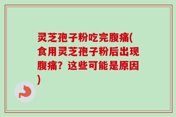 灵芝孢子粉吃完腹痛(食用灵芝孢子粉后出现腹痛?这些可能是原因) 灵芝孢子粉吃完腹痛(食用灵芝孢子粉后出现腹痛?这些可能是原因)