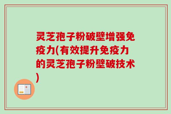 灵芝孢子粉破壁增强免疫力(有效提升免疫力的灵芝孢子粉壁破技术) 灵芝孢子粉破壁增强免疫力(有效提升免疫力的灵芝孢子粉壁破技术)