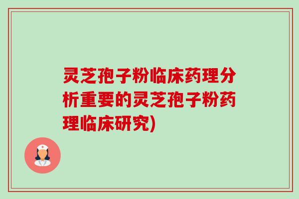 灵芝孢子粉临床药理分析重要的灵芝孢子粉药理临床研究) 灵芝孢子粉临床药理分析重要的灵芝孢子粉药理临床研究)