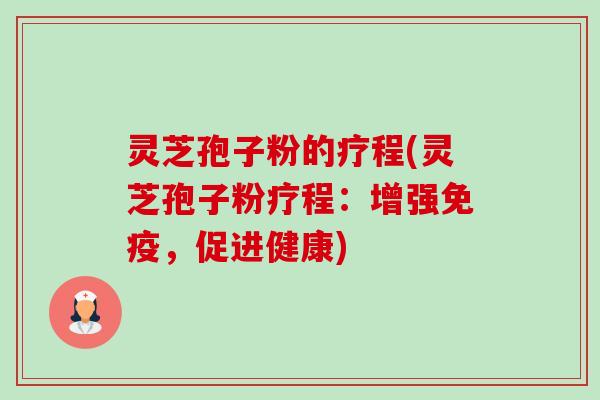 灵芝孢子粉的疗程(灵芝孢子粉疗程:增强免疫,促进健康) 灵芝孢子粉的疗程(灵芝孢子粉疗程:增强免疫,促进健康)