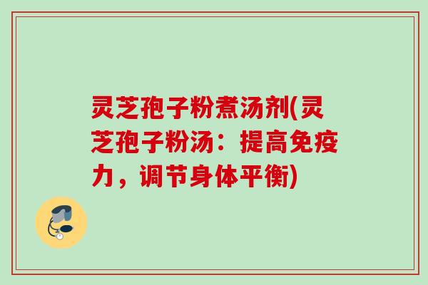 灵芝孢子粉煮汤剂(灵芝孢子粉汤：提高免疫力，调节身体平衡)