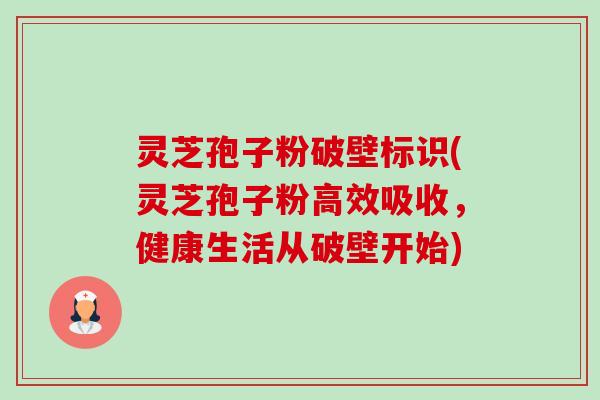 灵芝孢子粉破壁标识(灵芝孢子粉高效吸收,健康生活从破壁开始) 灵芝孢子粉破壁标识(灵芝孢子粉高效吸收,健康生活从破壁开始)