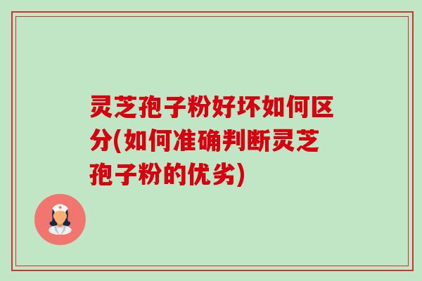 灵芝孢子粉好坏如何区分(如何准确判断灵芝孢子粉的优劣) 灵芝孢子粉好坏如何区分(如何准确判断灵芝孢子粉的优劣)
