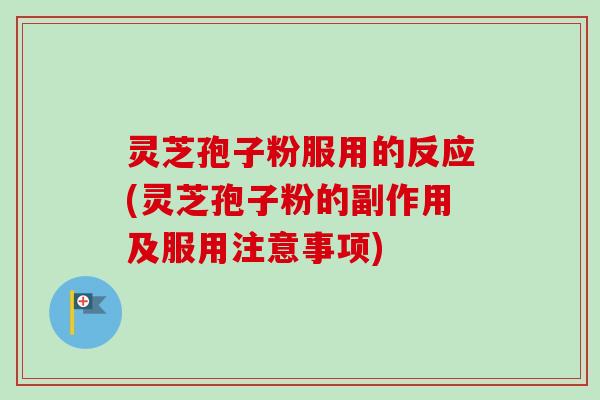 灵芝孢子粉服用的反应(灵芝孢子粉的副作用及服用注意事项) 灵芝孢子粉服用的反应(灵芝孢子粉的副作用及服用注意事项)