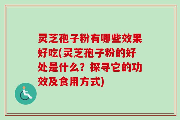 灵芝孢子粉有哪些效果好吃(灵芝孢子粉的好处是什么?探寻它的功效及食用方式) 灵芝孢子粉有哪些效果好吃(灵芝孢子粉的好处是什么?探寻它的功效及食用方式)