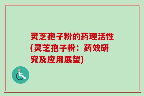 灵芝孢子粉的药理活性(灵芝孢子粉：研究及应用展望)