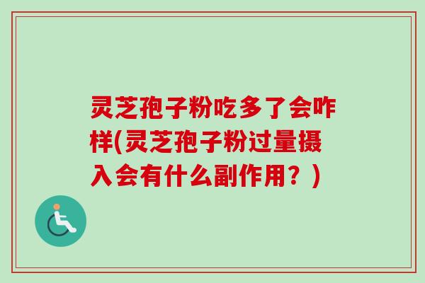 灵芝孢子粉吃多了会咋样(灵芝孢子粉过量摄入会有什么副作用?) 灵芝孢子粉吃多了会咋样(灵芝孢子粉过量摄入会有什么副作用?)
