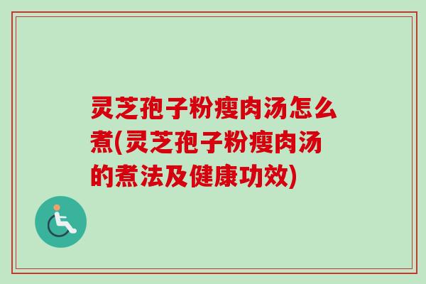 灵芝孢子粉瘦肉汤怎么煮(灵芝孢子粉瘦肉汤的煮法及健康功效)