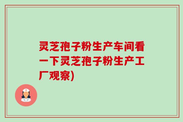 灵芝孢子粉生产车间看一下灵芝孢子粉生产工厂观察) 灵芝孢子粉生产车间看一下灵芝孢子粉生产工厂观察)