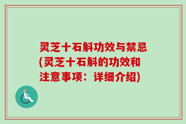 灵芝十石斛功效与禁忌(灵芝十石斛的功效和注意事项:详细介绍) 灵芝十石斛功效与禁忌(灵芝十石斛的功效和注意事项:详细介绍)