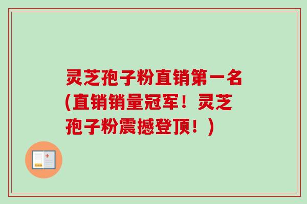 灵芝孢子粉直销第一名(直销销量冠军!灵芝孢子粉震撼登顶!) 灵芝孢子粉直销第一名(直销销量冠军!灵芝孢子粉震撼登顶!)