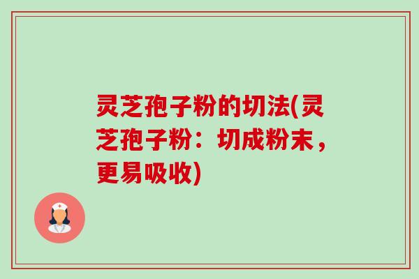 灵芝孢子粉的切法(灵芝孢子粉:切成粉末,更易吸收) 灵芝孢子粉的切法(灵芝孢子粉:切成粉末,更易吸收)