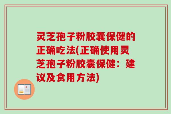 灵芝孢子粉胶囊保健的正确吃法(正确使用灵芝孢子粉胶囊保健:建议及食用方法) 灵芝孢子粉胶囊保健的正确吃法(正确使用灵芝孢子粉胶囊保健:建议及食用方法)