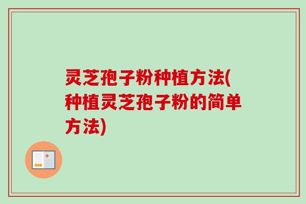 灵芝孢子粉种植方法(种植灵芝孢子粉的简单方法) 灵芝孢子粉种植方法(种植灵芝孢子粉的简单方法)