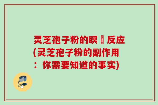灵芝孢子粉的瞑昡反应(灵芝孢子粉的副作用：你需要知道的事实)