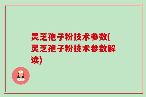 灵芝孢子粉技术参数(灵芝孢子粉技术参数解读)