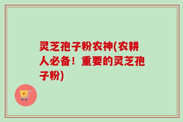 灵芝孢子粉农神(农耕人必备!重要的灵芝孢子粉) 灵芝孢子粉农神(农耕人必备!重要的灵芝孢子粉)