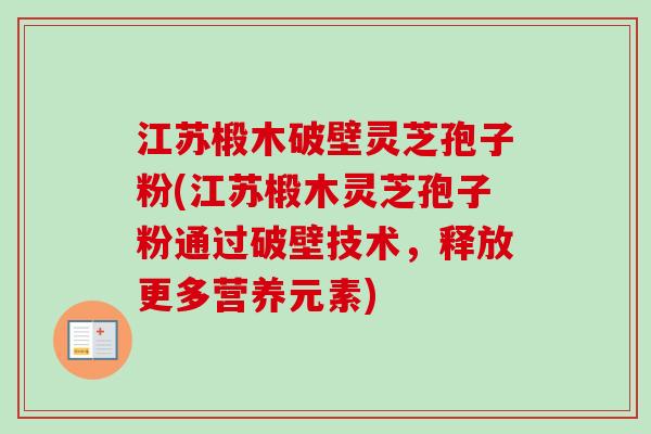 江苏椴木破壁灵芝孢子粉(江苏椴木灵芝孢子粉通过破壁技术,释放更多营养元素) 江苏椴木破壁灵芝孢子粉(江苏椴木灵芝孢子粉通过破壁技术,释放更多营养元素)