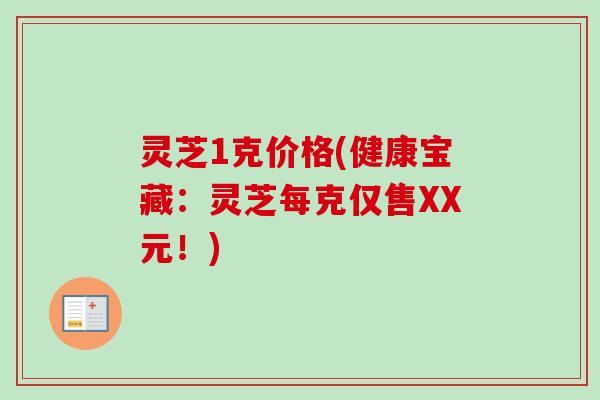 灵芝1克价格(健康宝藏:灵芝每克仅售XX元!) 灵芝1克价格(健康宝藏:灵芝每克仅售XX元!)