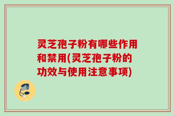 灵芝孢子粉有哪些作用和禁用(灵芝孢子粉的功效与使用注意事项) 灵芝孢子粉有哪些作用和禁用(灵芝孢子粉的功效与使用注意事项)