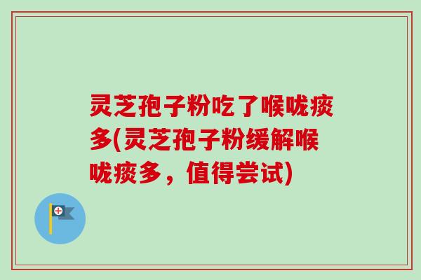 灵芝孢子粉吃了喉咙痰多(灵芝孢子粉缓解喉咙痰多，值得尝试)
